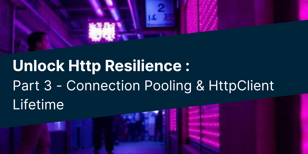 HTTP Resilience in .NET (Part 3): Connection Pooling & HttpClient Lifetime